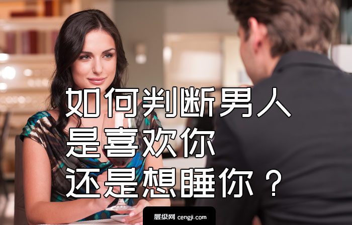 如何判断男人是喜欢你还是想睡你