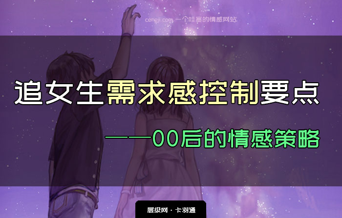 追女生的需求感控制 -00后的情感策略