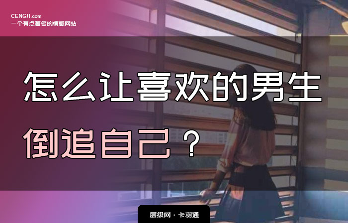 怎么让喜欢的男生倒追自己 具体套路