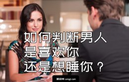 如何判断男人是喜欢你还是想睡你？ 3点就能区分