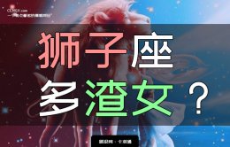 为啥狮子座渣女最多？起底狮子座渣女有哪些表现！