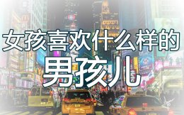 女孩喜欢什么样的男孩儿？什么样的男孩能让女生瞬间有好感