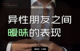 暧昧的表现-异性朋友之间暧昧的表现 一文搞懂所有暧昧的表现！