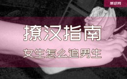 撩汉指南：女生怎么追男生（这篇没用你打我）