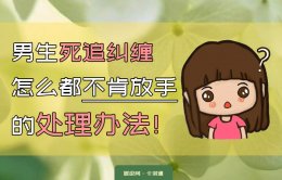 男生死追不放手怎么办？是否该放弃？具体细则