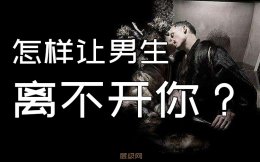 怎样让男人离不开你?让男人离不开的手段! 做个聪明的女人